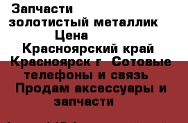 Запчасти Sony Xperia Z3 Dual(золотистый металлик) › Цена ­ 500 - Красноярский край, Красноярск г. Сотовые телефоны и связь » Продам аксессуары и запчасти   